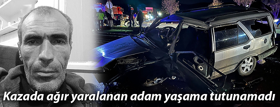 Kazada ağır yaralanan adam yaşama tutunamadı