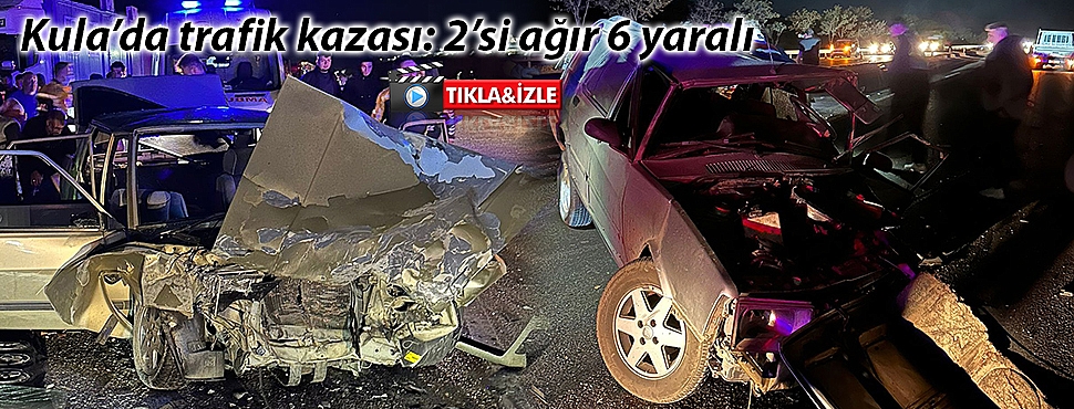 Kula'da trafik kazası: 2'si ağır 6 yaralı