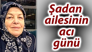 Şadan ailesinin acı günü