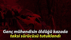 Genç mühendisin öldüğü kazada taksi sürücüsü tutuklandı