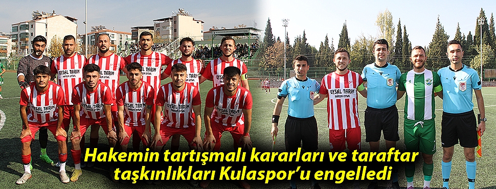 Hakemin tartışmalı kararları ve taraftar taşkınlıkları Kulaspor'u engelledi