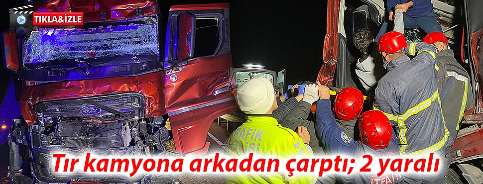 Tır kamyona arkadan çarptı; 2 yaralı